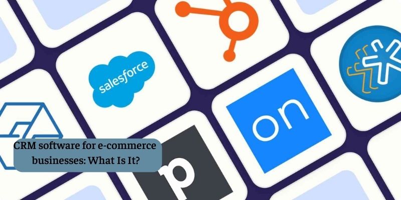 CRM software for e-commerce businesses: What Is It?