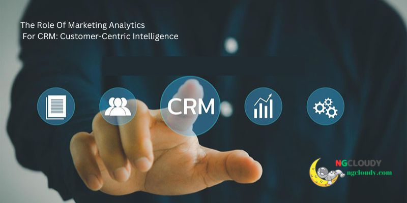 The Role Of Marketing Analytics For CRM: Customer-Centric Intelligence