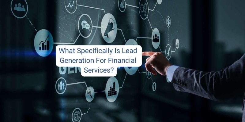 What Specifically Is Lead Generation For Financial Services?